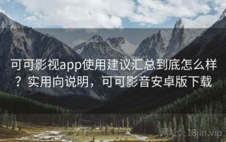 可可影视app使用建议汇总到底怎么样？实用向说明，可可影音安卓版下载