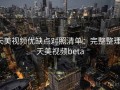 天美视频优缺点对照清单：完整整理，天美视频beta