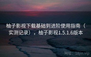 柚子影视下载基础到进阶使用指南（实测记录），柚子影视1.5.1.6版本