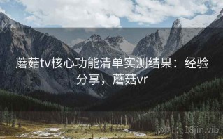 蘑菇tv核心功能清单实测结果：经验分享，蘑菇vr
