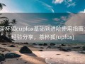 茶杯狐cupfox基础到进阶使用指南：经验分享，茶杯狐(upfox)