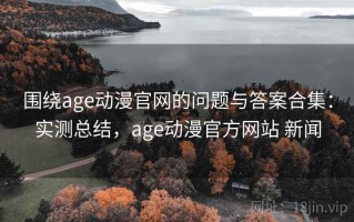 围绕age动漫官网的问题与答案合集：实测总结，age动漫官方网站 新闻