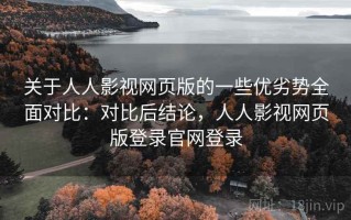 关于人人影视网页版的一些优劣势全面对比：对比后结论，人人影视网页版登录官网登录